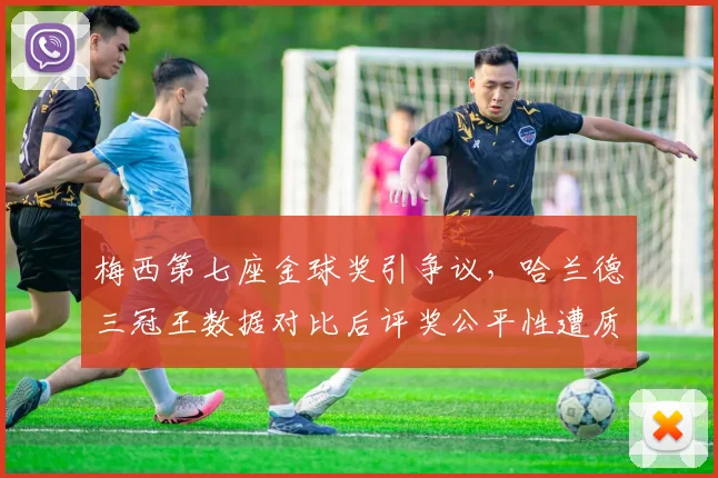 梅西第七座金球奖引争议，哈兰德三冠王数据对比后评奖公平性遭质疑