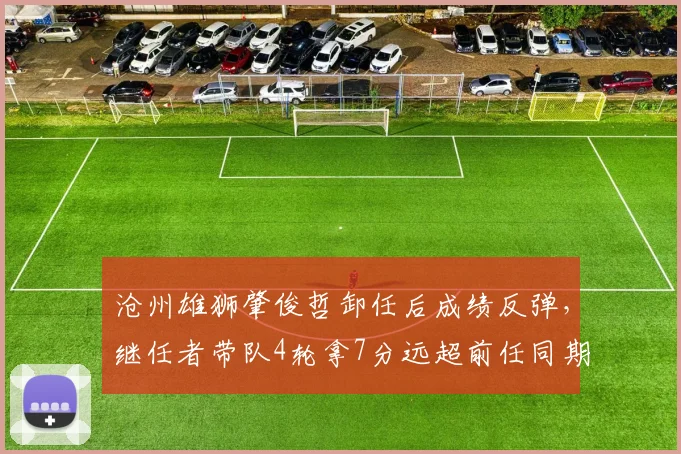 沧州雄狮肇俊哲卸任后成绩反弹，继任者带队4轮拿7分远超前任同期